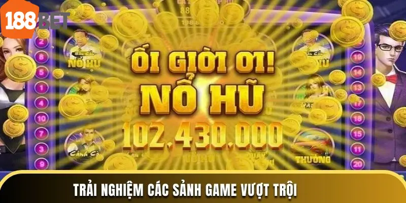 Trải nghiệm các sảnh game vượt trội