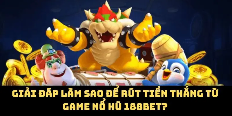 Giải đáp làm sao để rút tiền thắng từ game nổ hũ 188bet?